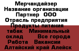 Мерчандайзер › Название организации ­ Партнер, ООО › Отрасль предприятия ­ Продукты питания, табак › Минимальный оклад ­ 1 - Все города Работа » Вакансии   . Алтайский край,Алейск г.